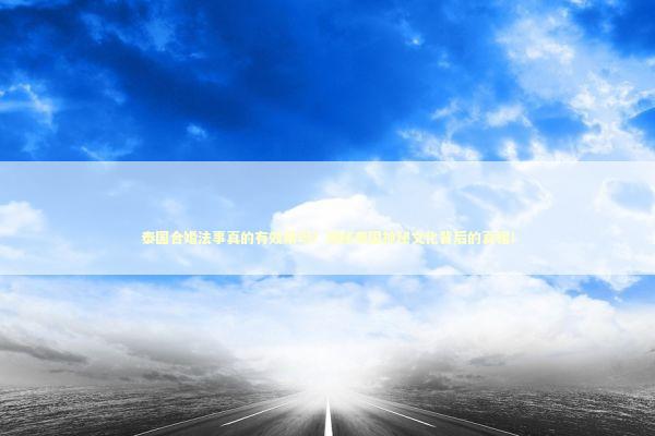 泰国合婚法事真的有效果吗？揭秘泰国神秘文化背后的真相！