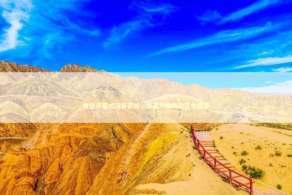 奥运开幕式没有彩排，惊喜与未知的艺术盛宴