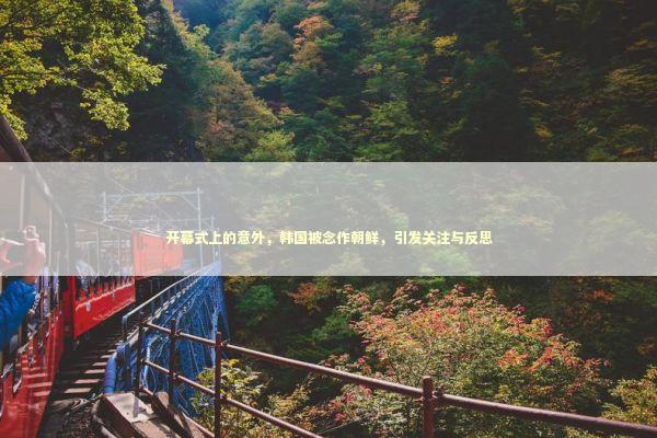 开幕式上的意外，韩国被念作朝鲜，引发关注与反思