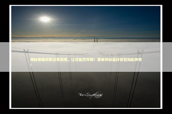 揭秘泰国拆散法事原理，让你豁然开朗！原来神秘面纱背后如此神奇！