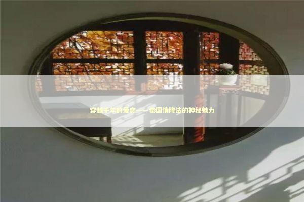 穿越千年的爱恋——泰国情降法的神秘魅力