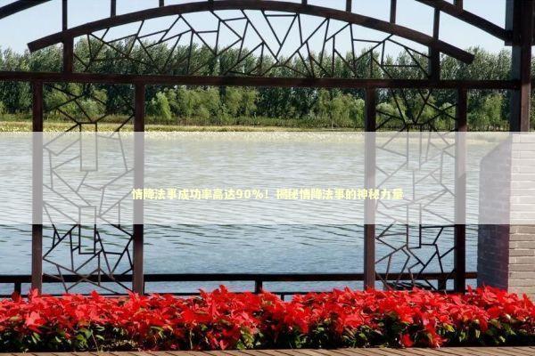 情降法事成功率高达90%！揭秘情降法事的神秘力量