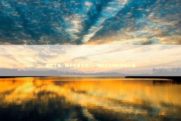 感激之情，降于法事之中——揭秘白法师的神秘力量