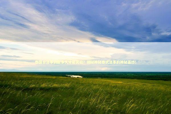 泰国合法事到底多久才能灵验？揭秘神秘泰式法事的神秘面纱！