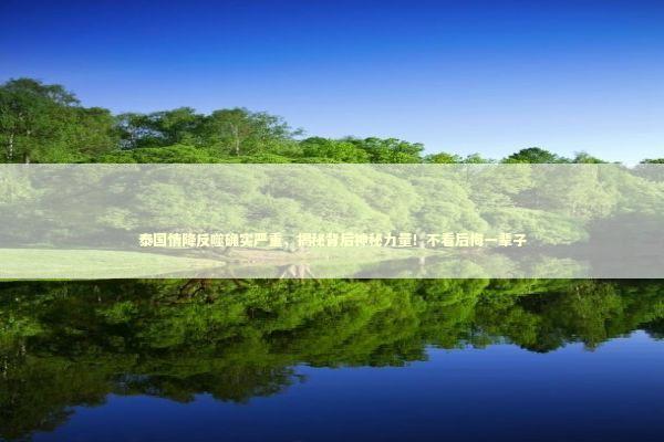 泰国情降反噬确实严重，揭秘背后神秘力量！不看后悔一辈子