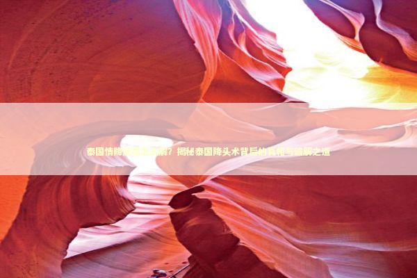 泰国情降反噬怎么解？揭秘泰国降头术背后的真相与破解之道