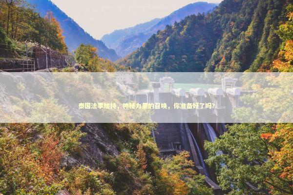 泰国法事加持，神秘力量的召唤，你准备好了吗？