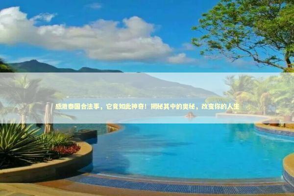 感激泰国合法事，它竟如此神奇！揭秘其中的奥秘，改变你的人生