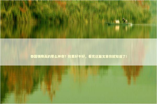 泰国情降真的那么神奇？效果好不好，看完这篇文章你就知道了！