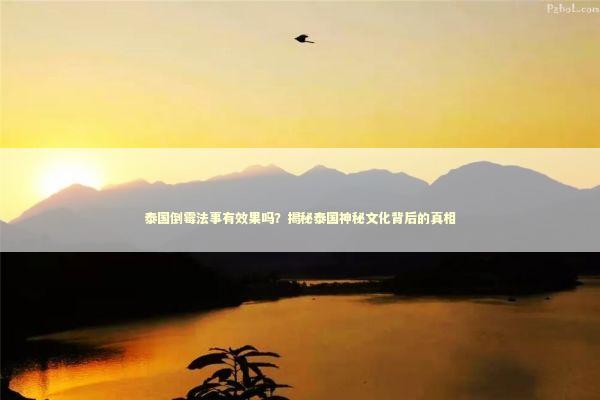 泰国倒霉法事有效果吗？揭秘泰国神秘文化背后的真相