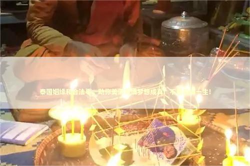 泰国姻缘和合法事，助你美满爱情梦想成真！不看后悔一生！