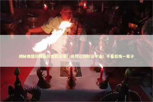 揭秘泰国招财最厉害的法事！绝对让你财运亨通！不看后悔一辈子
