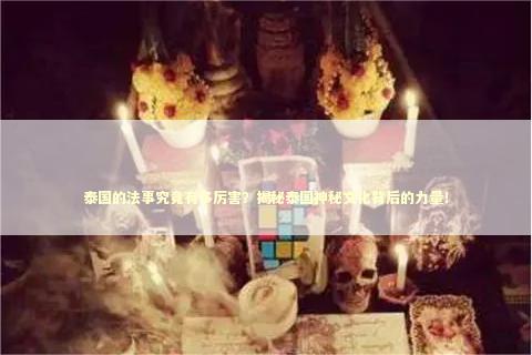 泰国的法事究竟有多厉害？揭秘泰国神秘文化背后的力量！