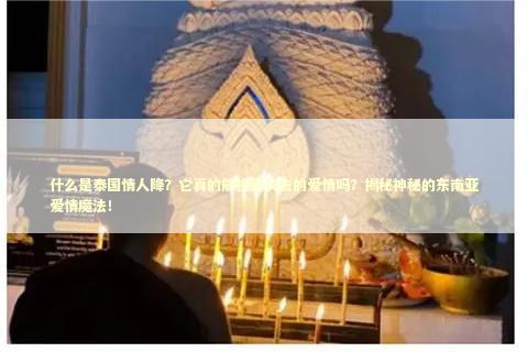 什么是泰国情人降？它真的能挽回失去的爱情吗？揭秘神秘的东南亚爱情魔法！