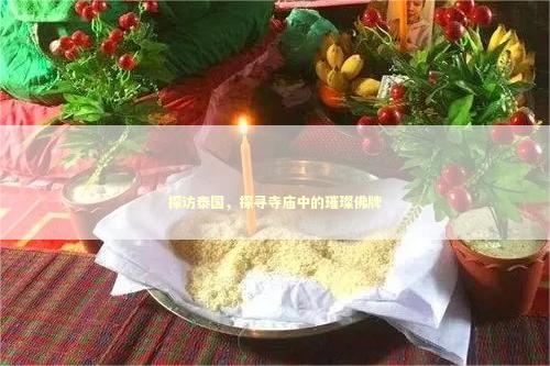 探访泰国，探寻寺庙中的璀璨佛牌