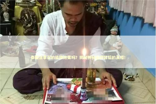 泰国法事真的能降效果吗？揭秘神秘信仰背后的真相！