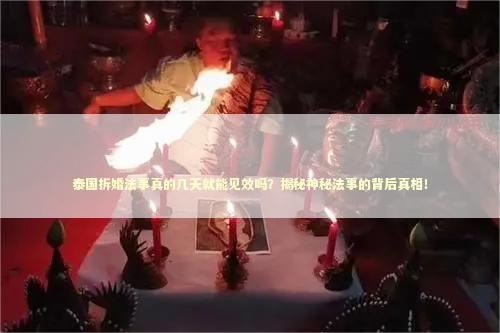 泰国拆婚法事真的几天就能见效吗？揭秘神秘法事的背后真相！