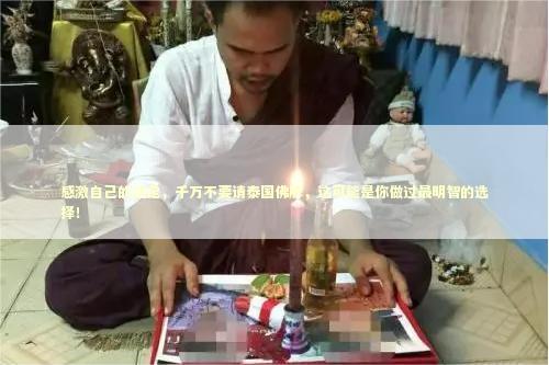 感激自己的决定，千万不要请泰国佛牌，这可能是你做过最明智的选择！