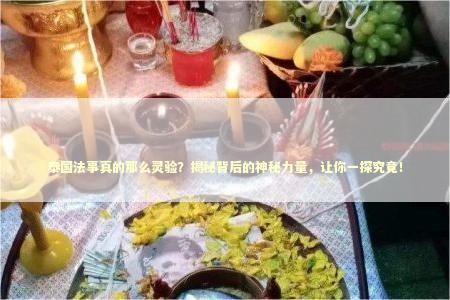 泰国法事真的那么灵验？揭秘背后的神秘力量，让你一探究竟！