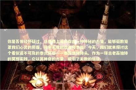 你是否曾经怀疑过，这世界上真的存在一种神秘的力量，能够驱散笼罩我们心灵的阴霾，带来无尽的欢喜和幸福？今天，我们就来探讨这个看似遥不可及的泰式冥想——泰国情降降头。作为一项古老而独特的冥想实践，它以其神奇的力量，吸引了无数的信徒。