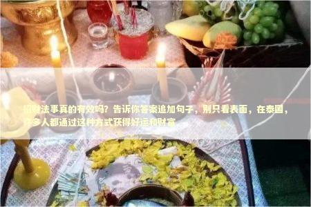 招财法事真的有效吗？告诉你答案追加句子，别只看表面，在泰国，许多人都通过这种方式获得好运和财富