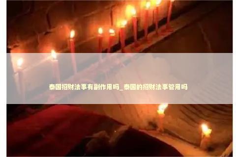 泰国招财法事有副作用吗_泰国的招财法事管用吗