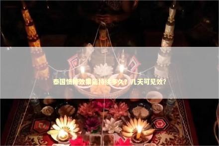 泰国情降效果能持续多久？几天可见效？