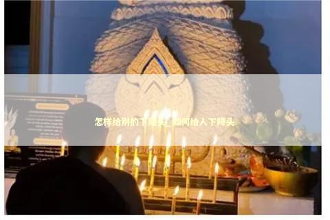 怎样给别的下降头_如何给人下降头