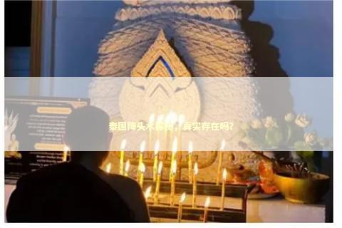 泰国降头术探秘，真实存在吗？