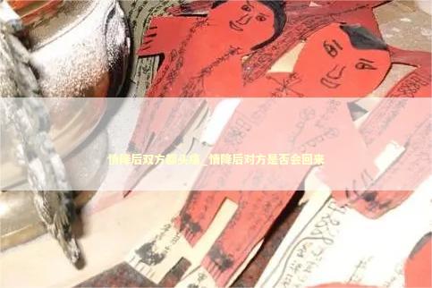 情降后双方都头痛_情降后对方是否会回来