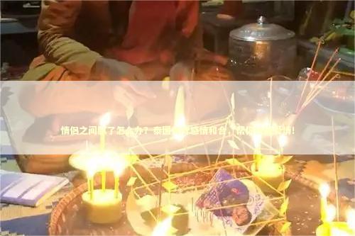 情侣之间腻了怎么办？泰国佛牌感情和合，帮你挽回爱情！