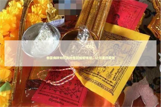 泰国佛牌如何有效挽回婚姻情感，让你重燃爱情