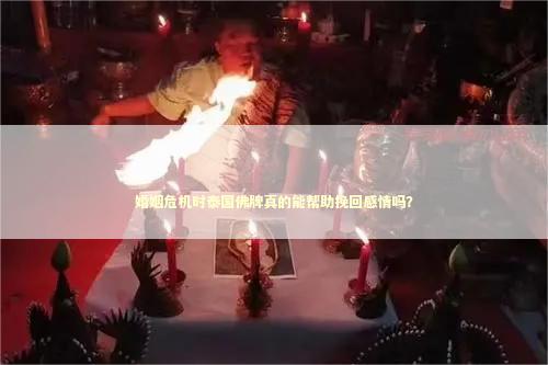 婚姻危机时泰国佛牌真的能帮助挽回感情吗？