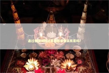 通过泰国情降法事挽回爱情真有用吗？