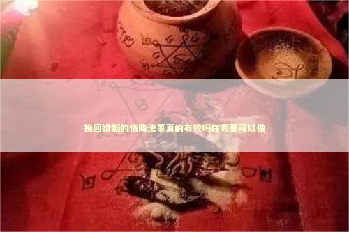 挽回婚姻的情降法事真的有效吗在哪里可以做