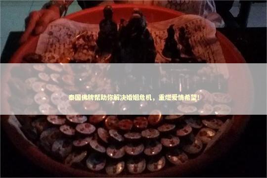 泰国佛牌帮助你解决婚姻危机，重燃爱情希望！