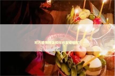 对方感情降温如何修复婚姻呢？