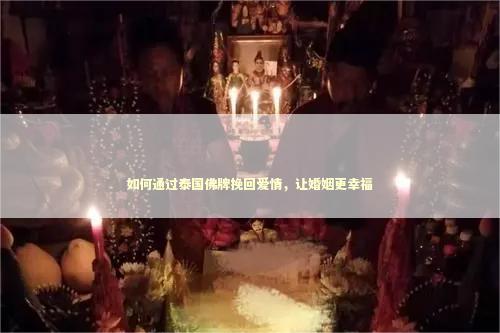 如何通过泰国佛牌挽回爱情，让婚姻更幸福