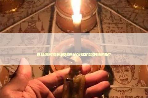 选择哪款泰国佛牌来修复你的婚姻情感呢？