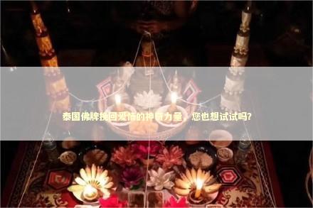 泰国佛牌挽回爱情的神奇力量，您也想试试吗？