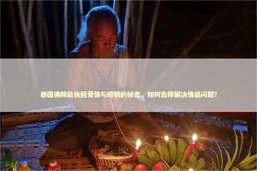 泰国佛牌能挽回爱情与婚姻的秘密，如何选择解决情感问题？