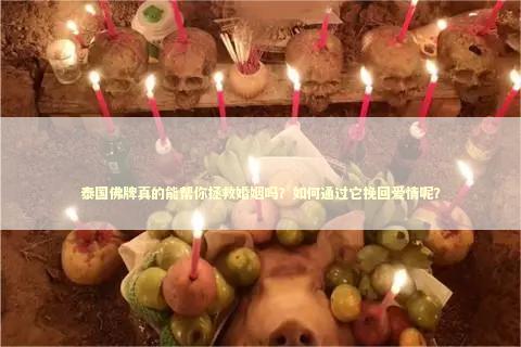 泰国佛牌真的能帮你拯救婚姻吗？如何通过它挽回爱情呢？