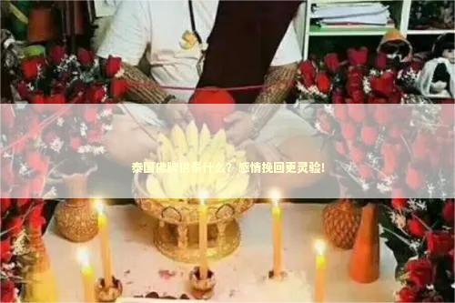 泰国佛牌供奉什么？感情挽回更灵验！