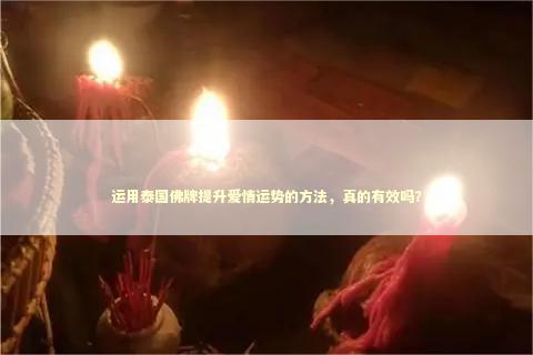 运用泰国佛牌提升爱情运势的方法，真的有效吗？