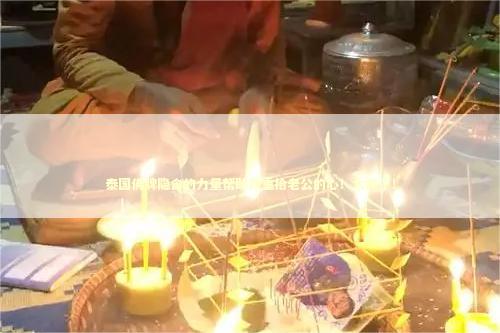 泰国佛牌隐含的力量帮助我重拾老公的心！太神了！