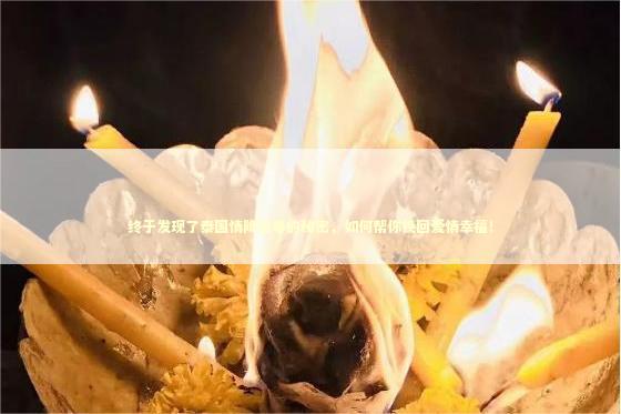 终于发现了泰国情降法事的秘密，如何帮你挽回爱情幸福！