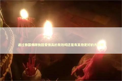 通过泰国佛牌挽回爱情真的有效吗还是有其他更好的方法呢