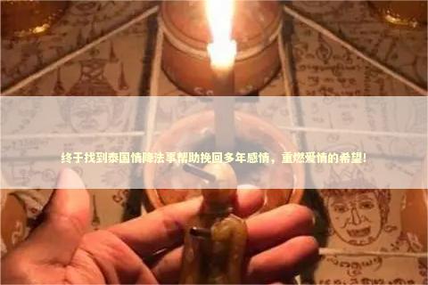 终于找到泰国情降法事帮助挽回多年感情，重燃爱情的希望！
