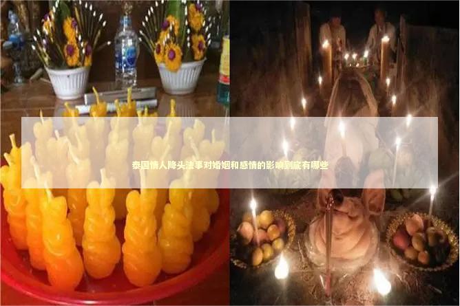 泰国情人降头法事对婚姻和感情的影响到底有哪些