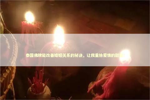 泰国佛牌能改善婚姻关系的秘诀，让我重拾爱情的甜蜜！